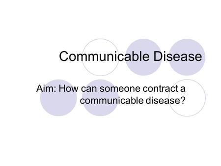 Communicable Disease Aim: How can someone contract a communicable disease?