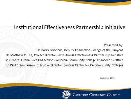 Institutional Effectiveness Partnership Initiative Presented by: Dr. Barry Gribbons, Deputy Chancellor, College of the Canyons Dr. Matthew C. Lee, Project.