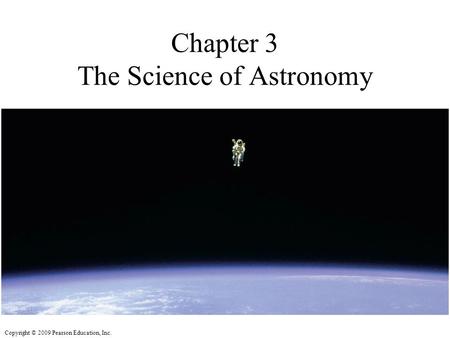 Copyright © 2009 Pearson Education, Inc. Chapter 3 The Science of Astronomy.