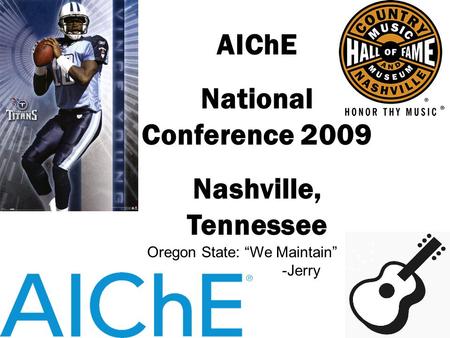AIChE National Conference 2009 Nashville, Tennessee Oregon State: “We Maintain” -Jerry.