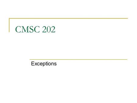 CMSC 202 Exceptions. Aug 7, 20072 Error Handling In the ideal world, all errors would occur when your code is compiled. That won’t happen. Errors which.