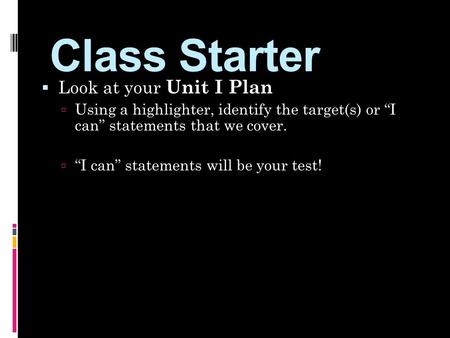 Class Starter  Look at your Unit I Plan  Using a highlighter, identify the target(s) or “I can” statements that we cover.  “I can” statements will be.