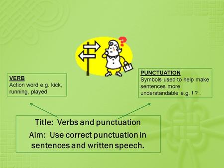 Title: Verbs and punctuation Aim: Use correct punctuation in sentences and written speech. VERB Action word e.g. kick, running, played PUNCTUATION Symbols.
