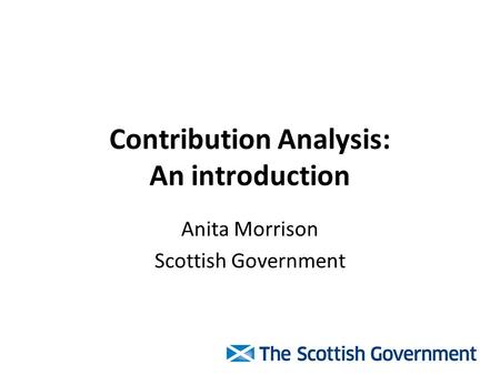 Contribution Analysis: An introduction Anita Morrison Scottish Government.