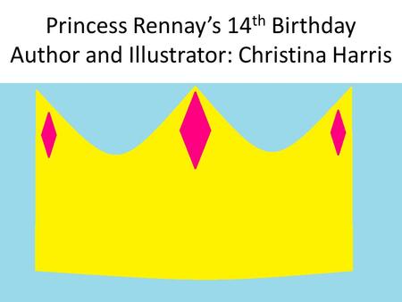 Princess Rennay’s 14 th Birthday Author and Illustrator: Christina Harris.