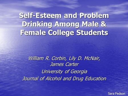Self-Esteem and Problem Drinking Among Male & Female College Students William R. Corbin, Lily D. McNair, James Carter University of Georgia Journal of.