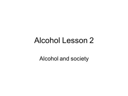 Alcohol Lesson 2 Alcohol and society. Do Now Write a short note to an older person, over 21, persuading him or her not to drink and drive.