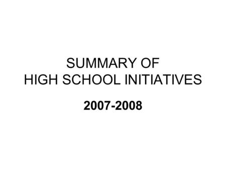 SUMMARY OF HIGH SCHOOL INITIATIVES 2007-2008. NEW HIGH SCHOOL INITIATIVES ACADEMIC Forensics Latin 2/3 AP Biology (3 sections) Science & Society (formally.