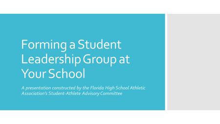 Forming a Student Leadership Group at Your School A presentation constructed by the Florida High School Athletic Association’s Student-Athlete Advisory.