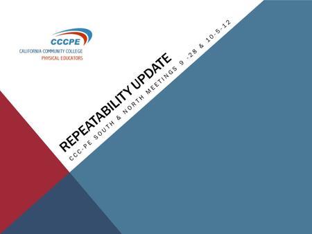 REPEATABILITY UPDATE CCC-PE SOUTH & NORTH MEETINGS 9 -28 & 10-5-12.