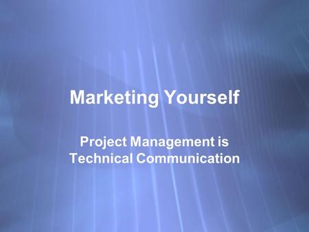 Marketing Yourself Project Management is Technical Communication.