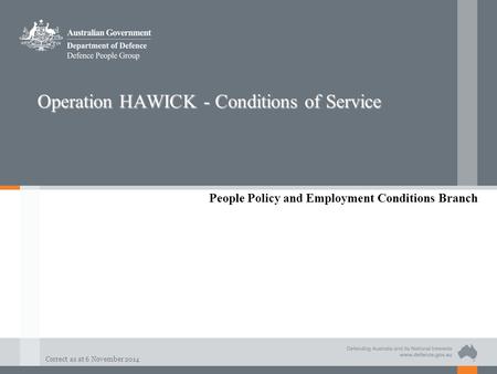Correct as at 6 November 2014 Operation HAWICK - Conditions of Service People Policy and Employment Conditions Branch.