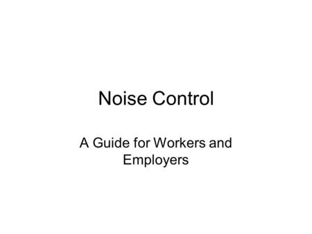 Noise Control A Guide for Workers and Employers. Steps used to solve Noise Control Problems Define the problem Establish a noise reduction target Determine.