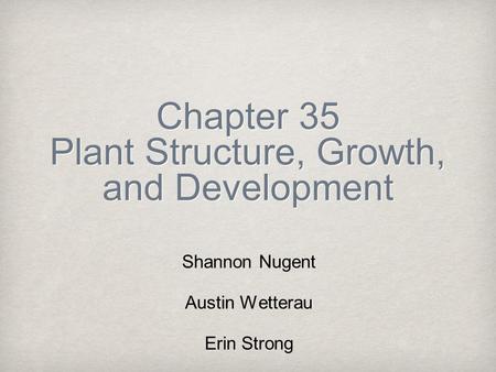 Chapter 35 Plant Structure, Growth, and Development Shannon Nugent Austin Wetterau Erin Strong.
