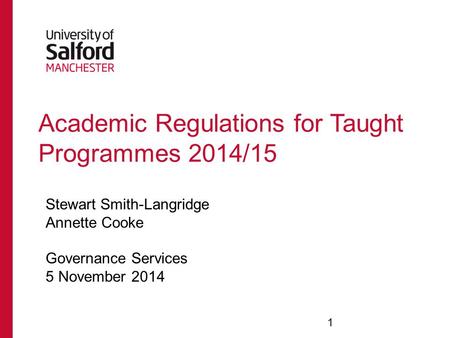Academic Regulations for Taught Programmes 2014/15 Stewart Smith-Langridge Annette Cooke Governance Services 5 November 2014 1.