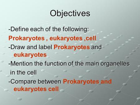 Objectives -Define each of the following: Prokaryotes, eukaryotes,cell -Draw and label and -Draw and label Prokaryotes and eukaryotes -Mention the function.