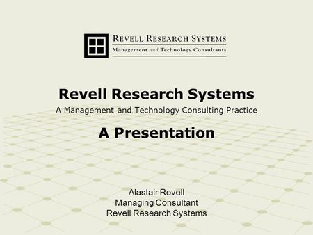 Revell Research Systems A Management and Technology Consulting Practice A Presentation Alastair Revell Managing Consultant Revell Research Systems.
