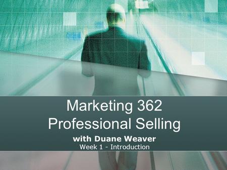 Marketing 362 Professional Selling with Duane Weaver Week 1 - Introduction.