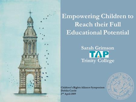 Empowering Children to Reach their Full Educational Potential Sarah Grimson Trinity College Children’s Rights Alliance Symposium Dublin Castle 2 nd April.