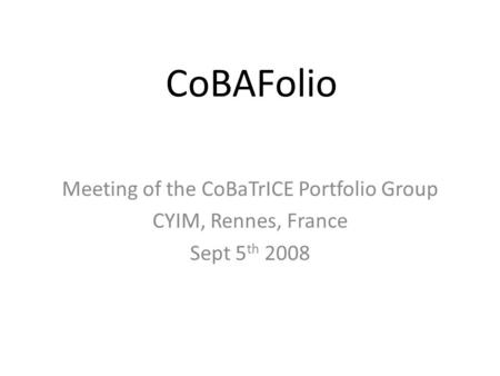 CoBAFolio Meeting of the CoBaTrICE Portfolio Group CYIM, Rennes, France Sept 5 th 2008.