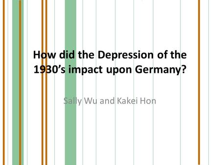 How did the Depression of the 1930’s impact upon Germany? Sally Wu and Kakei Hon.