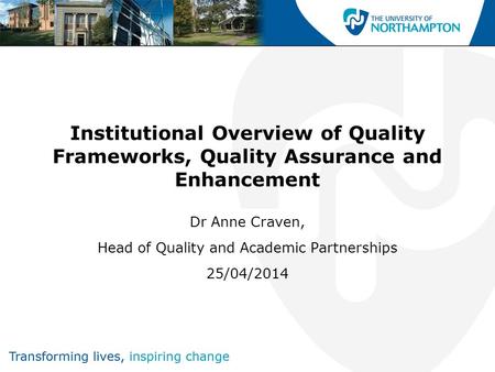 Institutional Overview of Quality Frameworks, Quality Assurance and Enhancement Dr Anne Craven, Head of Quality and Academic Partnerships 25/04/2014.
