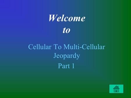 Welcome to Cellular To Multi-Cellular Jeopardy Part 1.