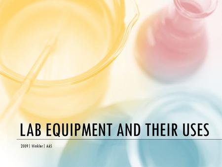 LAB EQUIPMENT AND THEIR USES 2009| Winkler| AAS. INTRODUCTION: You will need to know these items by sight and be able to provide the proper use for each.