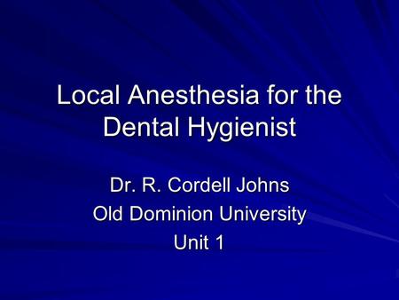 Local Anesthesia for the Dental Hygienist Dr. R. Cordell Johns Old Dominion University Unit 1.