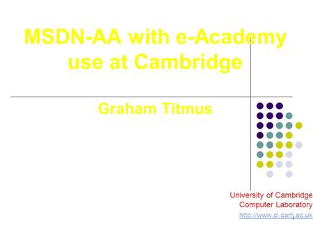 1 MSDN-AA with e-Academy use at Cambridge Graham Titmus University of Cambridge Computer Laboratory