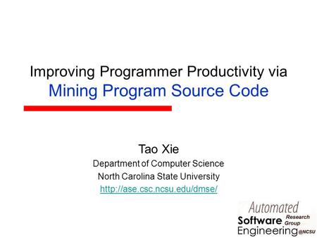 Improving Programmer Productivity via Mining Program Source Code Tao Xie Department of Computer Science North Carolina State University