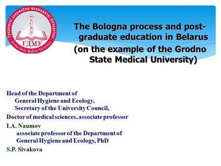 The Bologna process and post- graduate education in Belarus (on the example of the Grodno State Medical University) Head of the Department of General Hygiene.