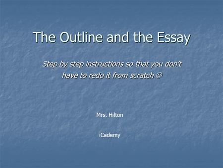 The Outline and the Essay Step by step instructions so that you don’t have to redo it from scratch Step by step instructions so that you don’t have to.
