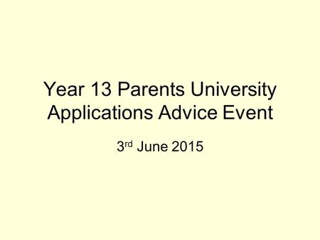 Year 13 Parents University Applications Advice Event 3 rd June 2015.
