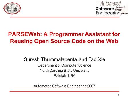 1 PARSEWeb: A Programmer Assistant for Reusing Open Source Code on the Web Suresh Thummalapenta and Tao Xie Department of Computer Science North Carolina.