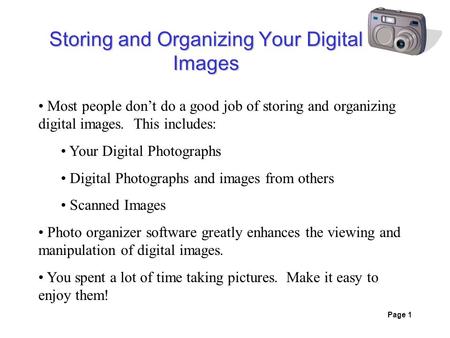 Page 1 Storing and Organizing Your Digital Images Most people don’t do a good job of storing and organizing digital images. This includes: Your Digital.