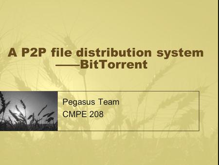 A P2P file distribution system ——BitTorrent Pegasus Team CMPE 208.