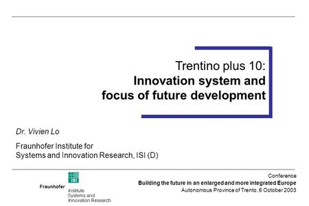 Fraunhofer ISI Institute Systems and Innovation Research Trentino plus 10 Foresight Workshop 14-15 July 2003 (Trento) Trentino plus 10: Innovation system.