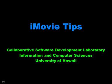 (1) iMovie Tips Collaborative Software Development Laboratory Information and Computer Sciences University of Hawaii.
