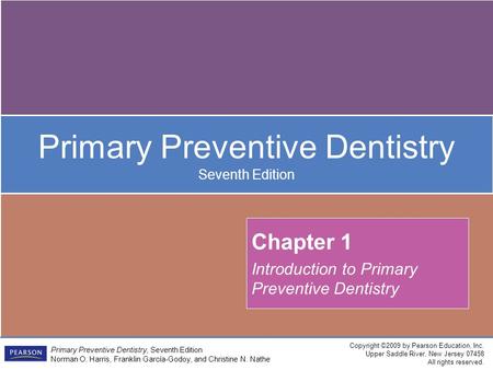 Copyright ©2009 by Pearson Education, Inc. Upper Saddle River, New Jersey 07458 All rights reserved. Primary Preventive Dentistry, Seventh Edition Norman.