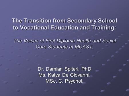 The Transition from Secondary School to Vocational Education and Training: The Voices of First Diploma Health and Social Care Students at MCAST. Dr. Damian.