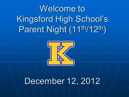 Welcome to Kingsford High School’s Parent Night (11 th /12 th ) December 12, 2012.