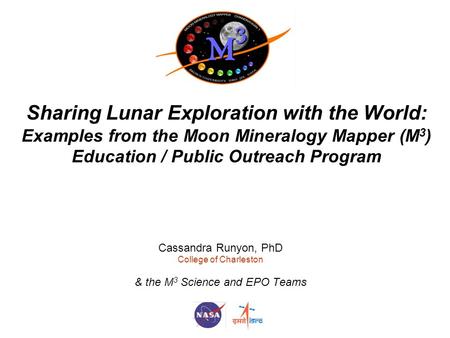 Sharing Lunar Exploration with the World: Examples from the Moon Mineralogy Mapper (M 3 ) Education / Public Outreach Program Cassandra Runyon, PhD College.
