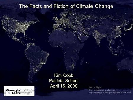 The Facts and Fiction of Climate Change Kim Cobb Paideia School April 15, 2008.