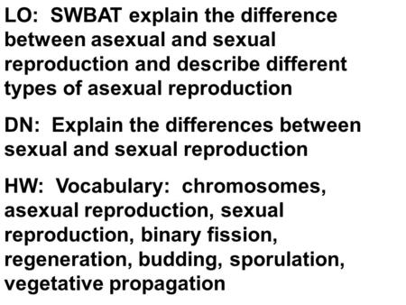 LO: SWBAT explain the difference between asexual and sexual reproduction and describe different types of asexual reproduction DN: Explain the differences.