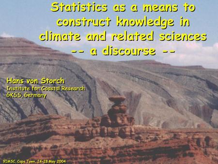 Statistics as a means to construct knowledge in climate and related sciences -- a discourse -- Hans von Storch Institute for Coastal Research GKSS, Germany.