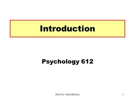 Psy 612 - Introduction1 Introduction Psychology 612.