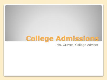 College Admissions Ms. Graves, College Adviser. College Admissions Process SAT/ACT Test College Applications ◦Application fees ◦Essays ◦Recommendation.