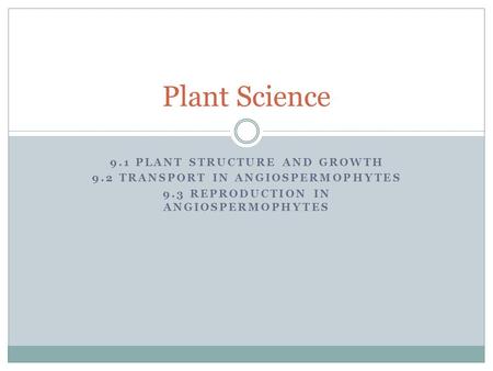 9.1 PLANT STRUCTURE AND GROWTH 9.2 TRANSPORT IN ANGIOSPERMOPHYTES 9.3 REPRODUCTION IN ANGIOSPERMOPHYTES Plant Science.