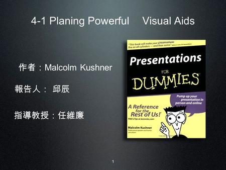 1 4-1 Planing Powerful Visual Aids 報告人： 邱辰 作者： Malcolm Kushner 指導教授：任維廉.